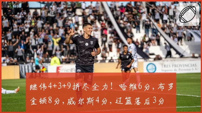 继伟4+3+9拼尽全力！哈维6分,布罗金顿8分,威尔斯4分,辽篮落后3分