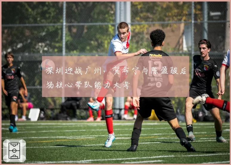 深圳迎战广州,贺希宁与陈盈骏后场核心带队能力大考
