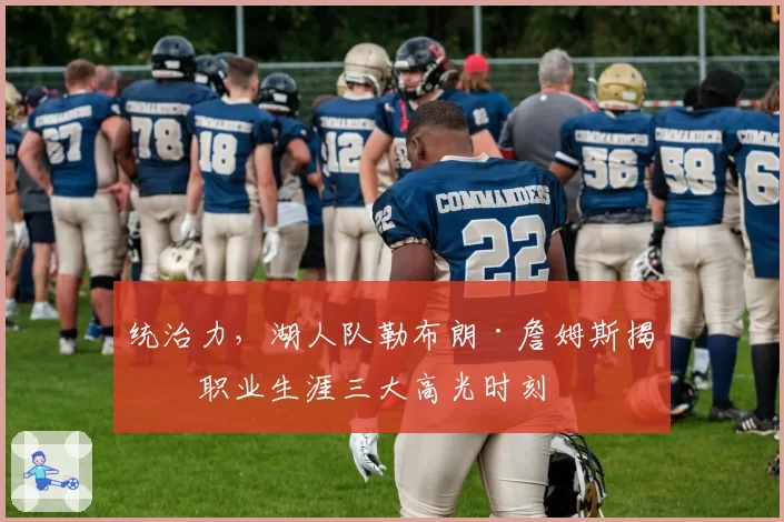 统治力，湖人队勒布朗·詹姆斯揭晓职业生涯三大高光时刻