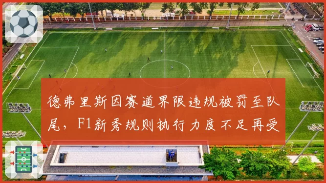 德弗里斯因赛道界限违规被罚至队尾,F1新秀规则执行力度不足再受诟病