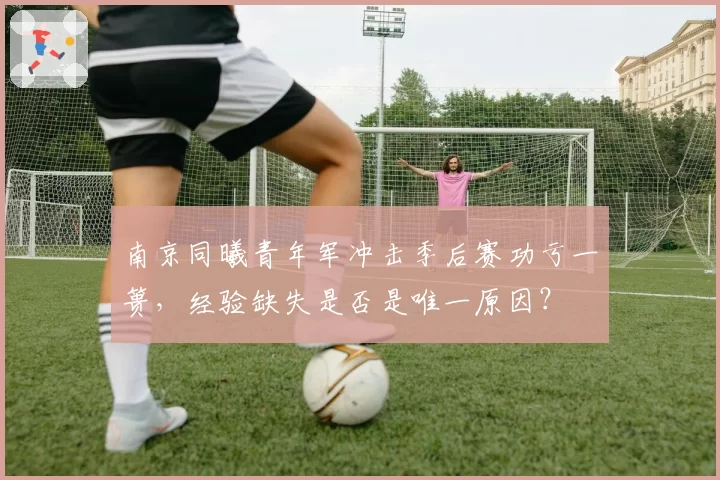南京同曦青年军冲击季后赛功亏一篑,经验缺失是否是唯一原因?