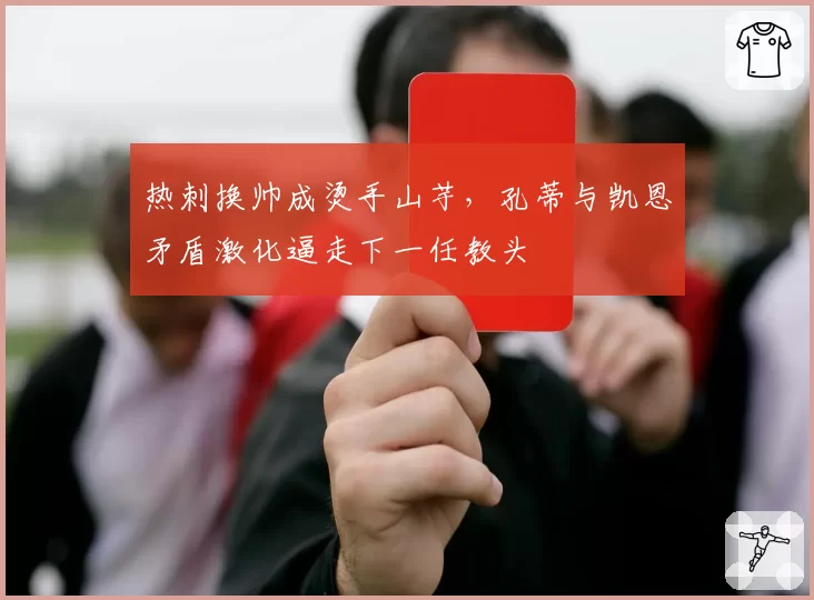 热刺换帅成烫手山芋,孔蒂与凯恩矛盾激化逼走下一任教头