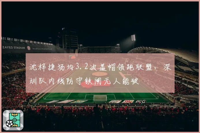 沈梓捷场均3.2次盖帽领跑联盟,深圳队内线防守铁闸无人能破