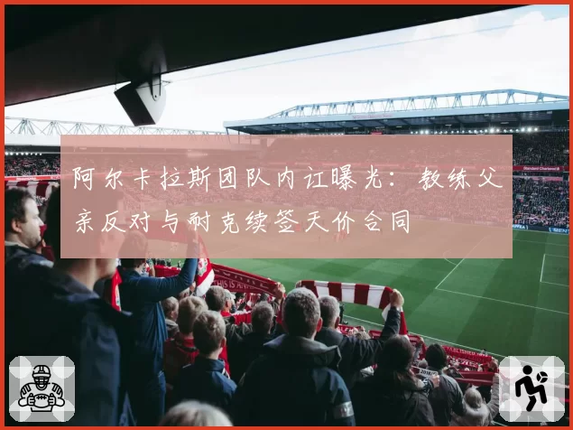 阿尔卡拉斯团队内讧曝光:教练父亲反对与耐克续签天价合同