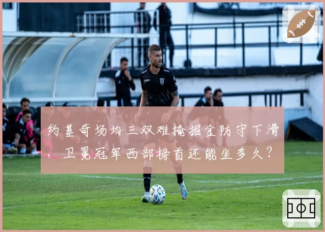 约基奇场均三双难掩掘金防守下滑,卫冕冠军西部榜首还能坐多久?