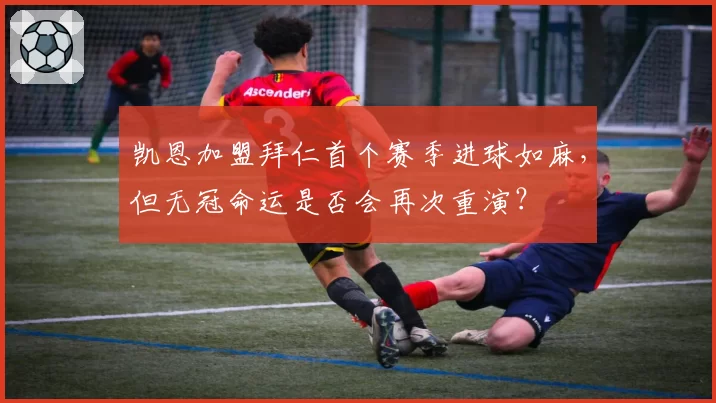 凯恩加盟拜仁首个赛季进球如麻,但无冠命运是否会再次重演?