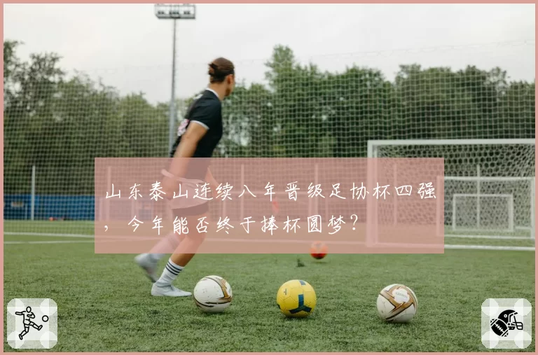 山东泰山连续八年晋级足协杯四强,今年能否终于捧杯圆梦?
