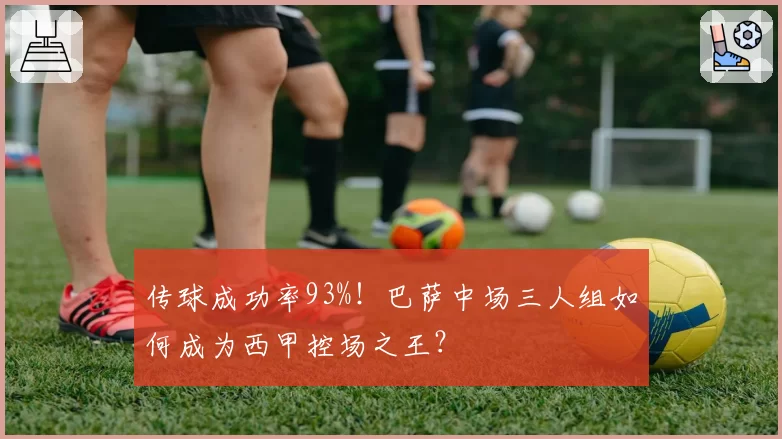 传球成功率93%!巴萨中场三人组如何成为西甲控场之王?