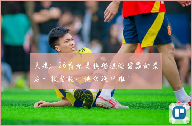 美媒：26首轮是快船送给雷霆的最后一枚首轮，他会选中谁？