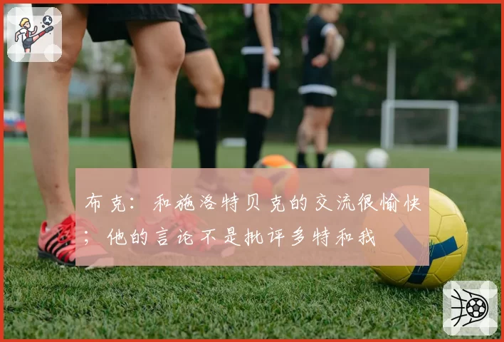 布克:和施洛特贝克的交流很愉快;他的言论不是批评多特和我