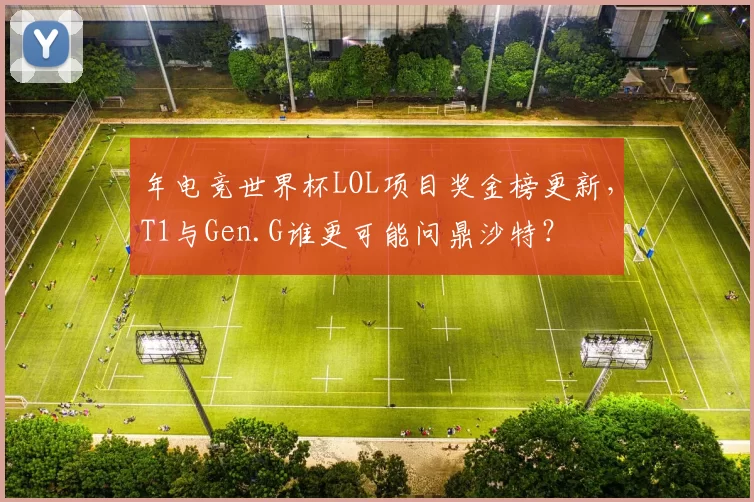 年电竞世界杯LOL项目奖金榜更新,T1与Gen.G谁更可能问鼎沙特?