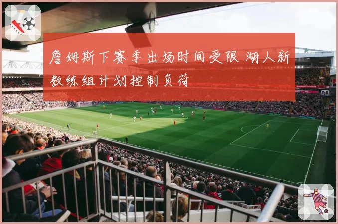 詹姆斯下赛季出场时间受限 湖人新教练组计划控制负荷