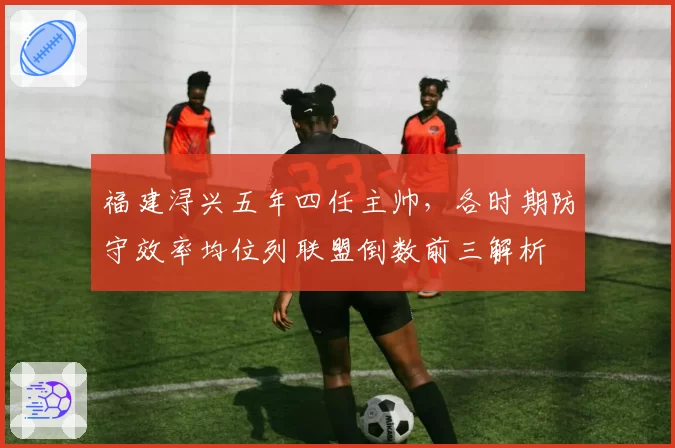 福建浔兴五年四任主帅，各时期防守效率均位列联盟倒数前三解析