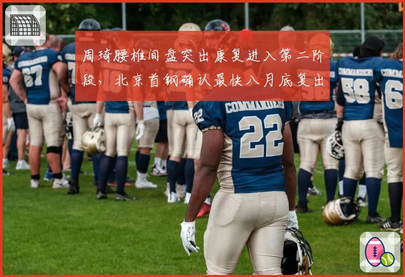 周琦腰椎间盘突出康复进入第二阶段，北京首钢确认最快八月底复出