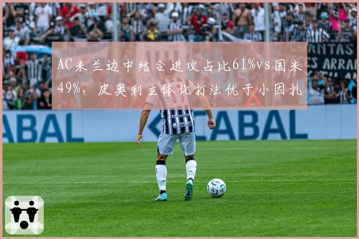 AC米兰边中结合进攻占比61%vs国米49%，皮奥利立体化打法优于小因扎吉