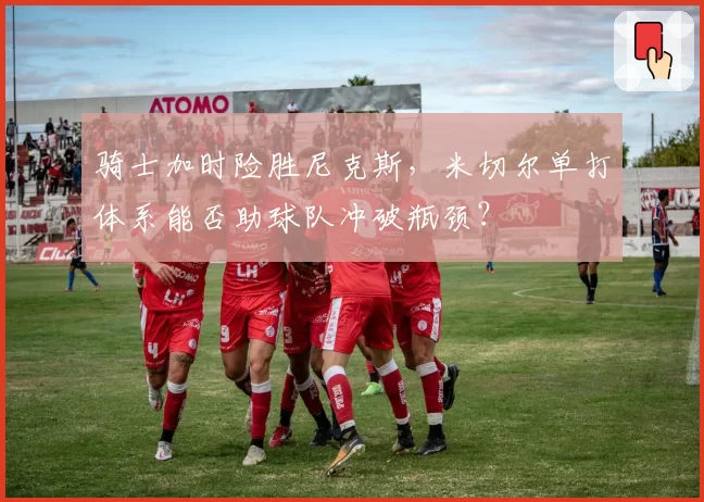 骑士加时险胜尼克斯，米切尔单打体系能否助球队冲破瓶颈？
