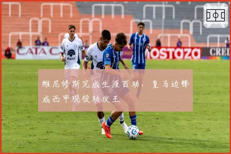 维尼修斯完成生涯百助,皇马边锋成西甲现役助攻王