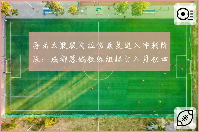 蒋光太腹股沟拉伤康复进入冲刺阶段,成都蓉城教练组拟订八月初回归