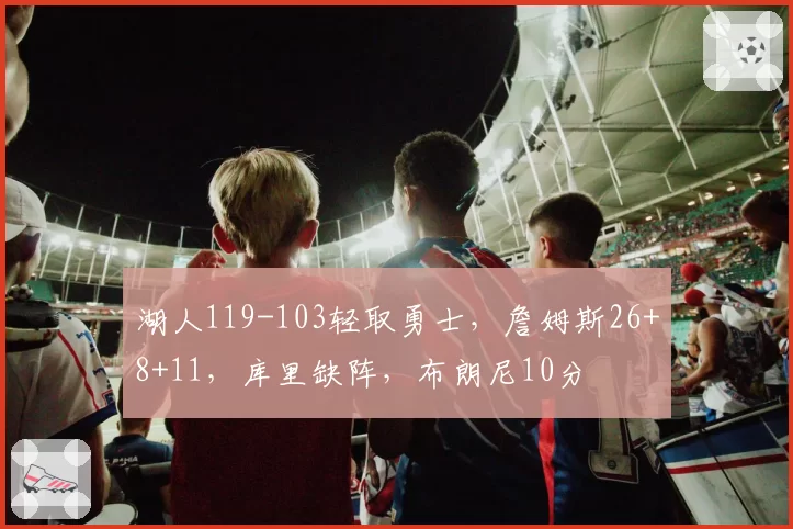 湖人119-103轻取勇士,詹姆斯26+8+11,库里缺阵,布朗尼10分