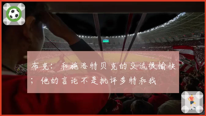 布克:和施洛特贝克的交流很愉快;他的言论不是批评多特和我