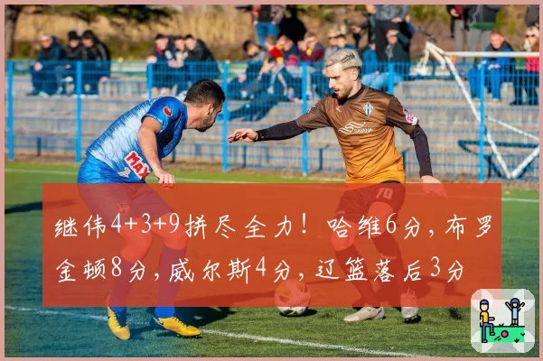 继伟4+3+9拼尽全力！哈维6分,布罗金顿8分,威尔斯4分,辽篮落后3分