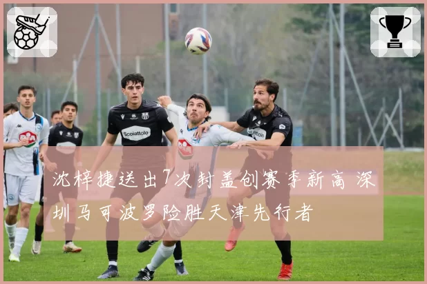 沈梓捷送出7次封盖创赛季新高 深圳马可波罗险胜天津先行者